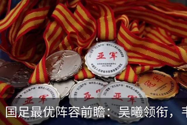 国足最优阵容前瞻：吴曦领衔，韦世豪与王钰栋共襄盛举，李昊崭露头角