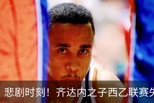 悲剧时刻！齐达内之子西乙联赛失误送礼，助攻对手破门